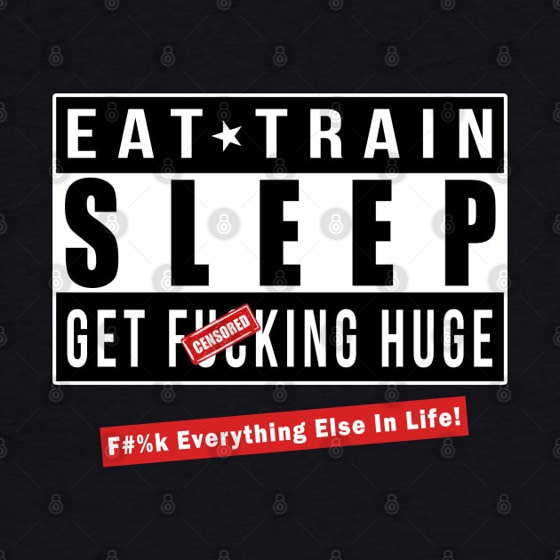 EAT - TRAIN - SLEEP and GET FU*KING HUGE! - F#%k Everything Else In Life by Lord Teesus